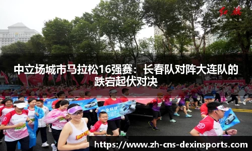 中立场城市马拉松16强赛：长春队对阵大连队的跌宕起伏对决