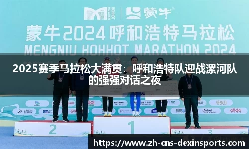 2025赛季马拉松大满贯：呼和浩特队迎战漯河队的强强对话之夜