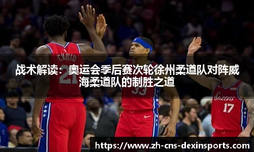 战术解读:奥运会季后赛次轮徐州柔道队对阵威海柔道队的制胜之道