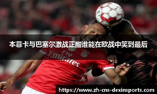 本菲卡与巴塞尔激战正酣谁能在欧战中笑到最后