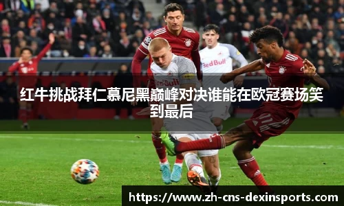 红牛挑战拜仁慕尼黑巅峰对决谁能在欧冠赛场笑到最后