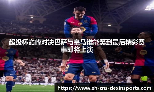 超级杯巅峰对决巴萨与皇马谁能笑到最后精彩赛事即将上演